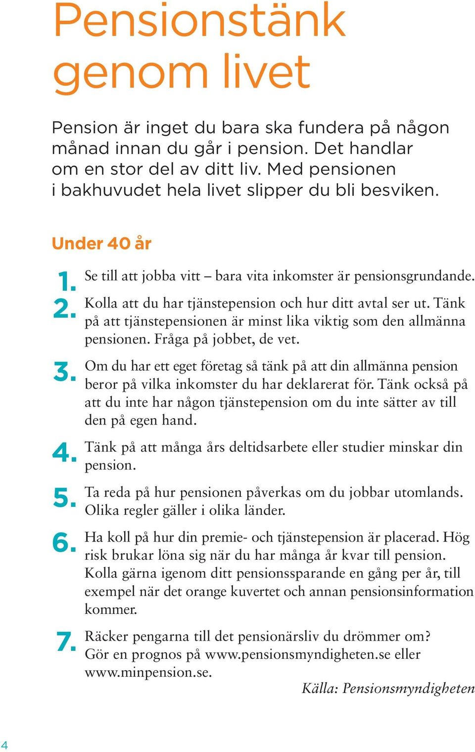 Kolla att du har tjänstepension och hur ditt avtal ser ut. Tänk på att tjänstepensionen är minst lika viktig som den allmänna pensionen. Fråga på jobbet, de vet.