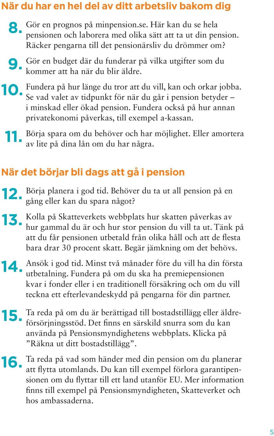 Fundera på hur länge du tror att du vill, kan och orkar jobba. Se vad valet av tidpunkt för när du går i pension betyder i minskad eller ökad pension.