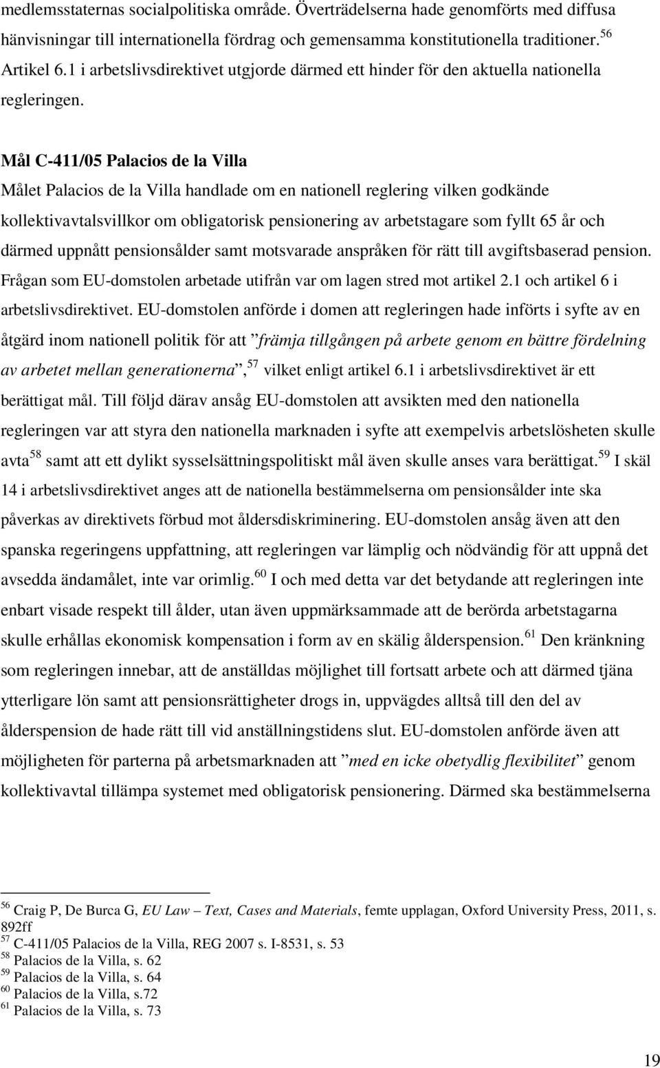 Mål C-411/05 Palacios de la Villa Målet Palacios de la Villa handlade om en nationell reglering vilken godkände kollektivavtalsvillkor om obligatorisk pensionering av arbetstagare som fyllt 65 år och