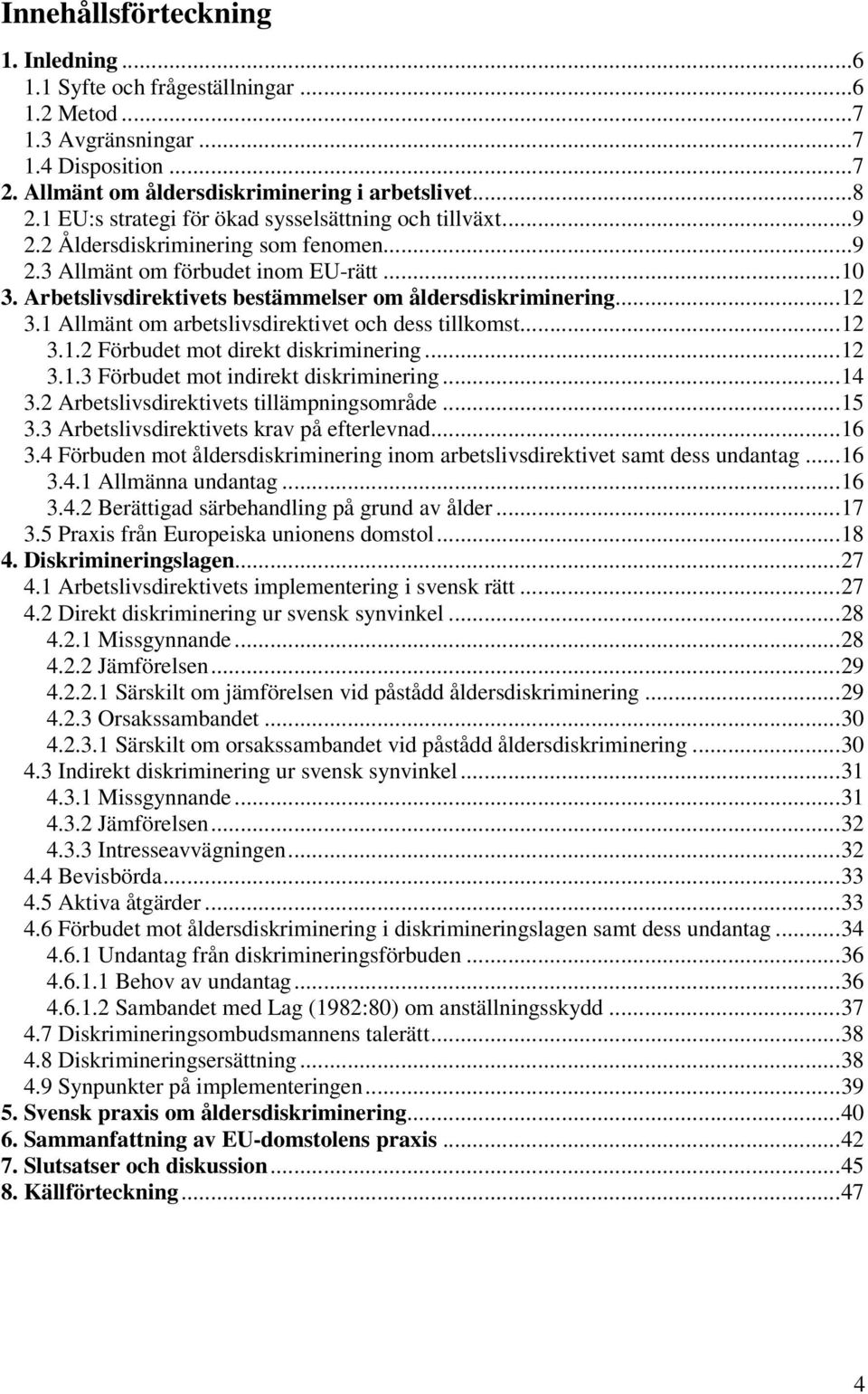 Arbetslivsdirektivets bestämmelser om åldersdiskriminering...12 3.1 Allmänt om arbetslivsdirektivet och dess tillkomst...12 3.1.2 Förbudet mot direkt diskriminering...12 3.1.3 Förbudet mot indirekt diskriminering.