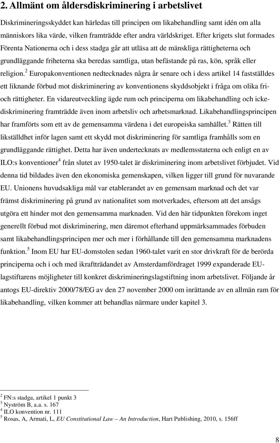 Efter krigets slut formades Förenta Nationerna och i dess stadga går att utläsa att de mänskliga rättigheterna och grundläggande friheterna ska beredas samtliga, utan befästande på ras, kön, språk