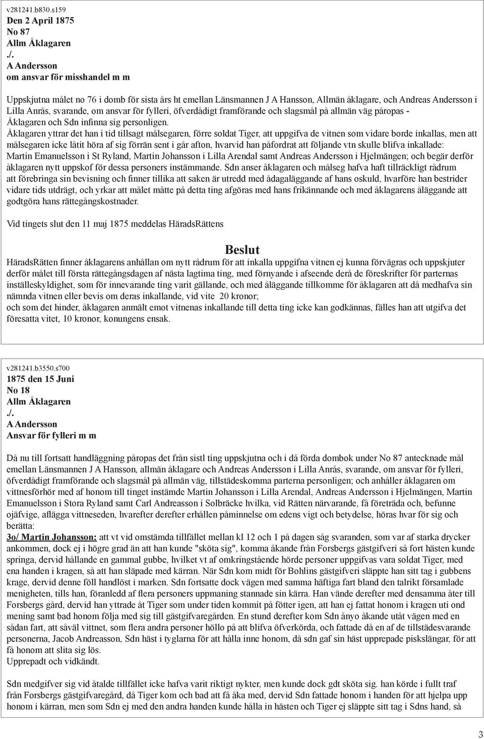 öfverdådigt framförande och slagsmål på allmän väg påropas - Åklagaren och Sdn infinna sig personligen.