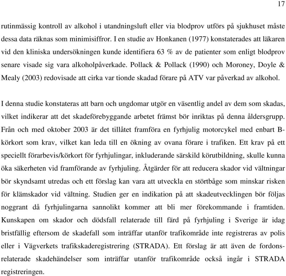 Pollack & Pollack (1990) och Moroney, Doyle & Mealy (2003) redovisade att cirka var tionde skadad förare på ATV var påverkad av alkohol.