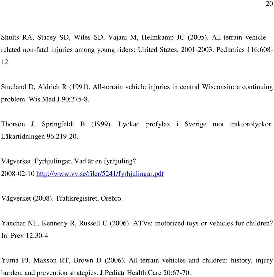 Lyckad profylax i Sverige mot traktorolyckor. Läkartidningen 96:219-20. Vägverket. Fyrhjulingar. Vad är en fyrhjuling? 2008-02-10 http://www.vv.se/filer/5241/fyrhjulingar.pdf Vägverket (2008).