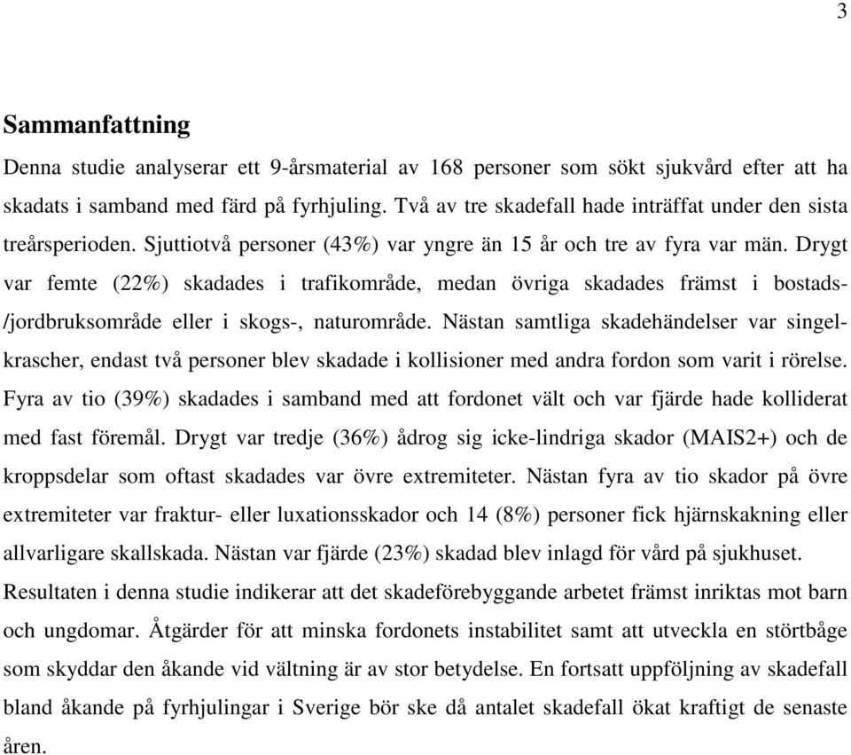 Drygt var femte (22%) skadades i trafikområde, medan övriga skadades främst i bostads- /jordbruksområde eller i skogs-, naturområde.