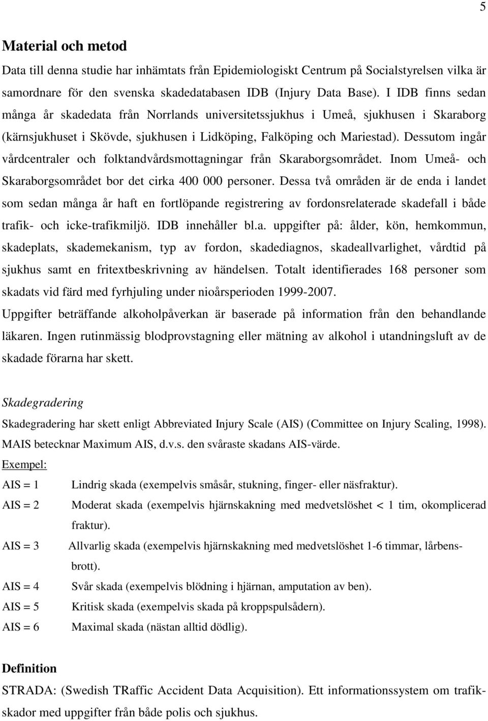 Dessutom ingår vårdcentraler och folktandvårdsmottagningar från Skaraborgsområdet. Inom Umeå- och Skaraborgsområdet bor det cirka 400 000 personer.