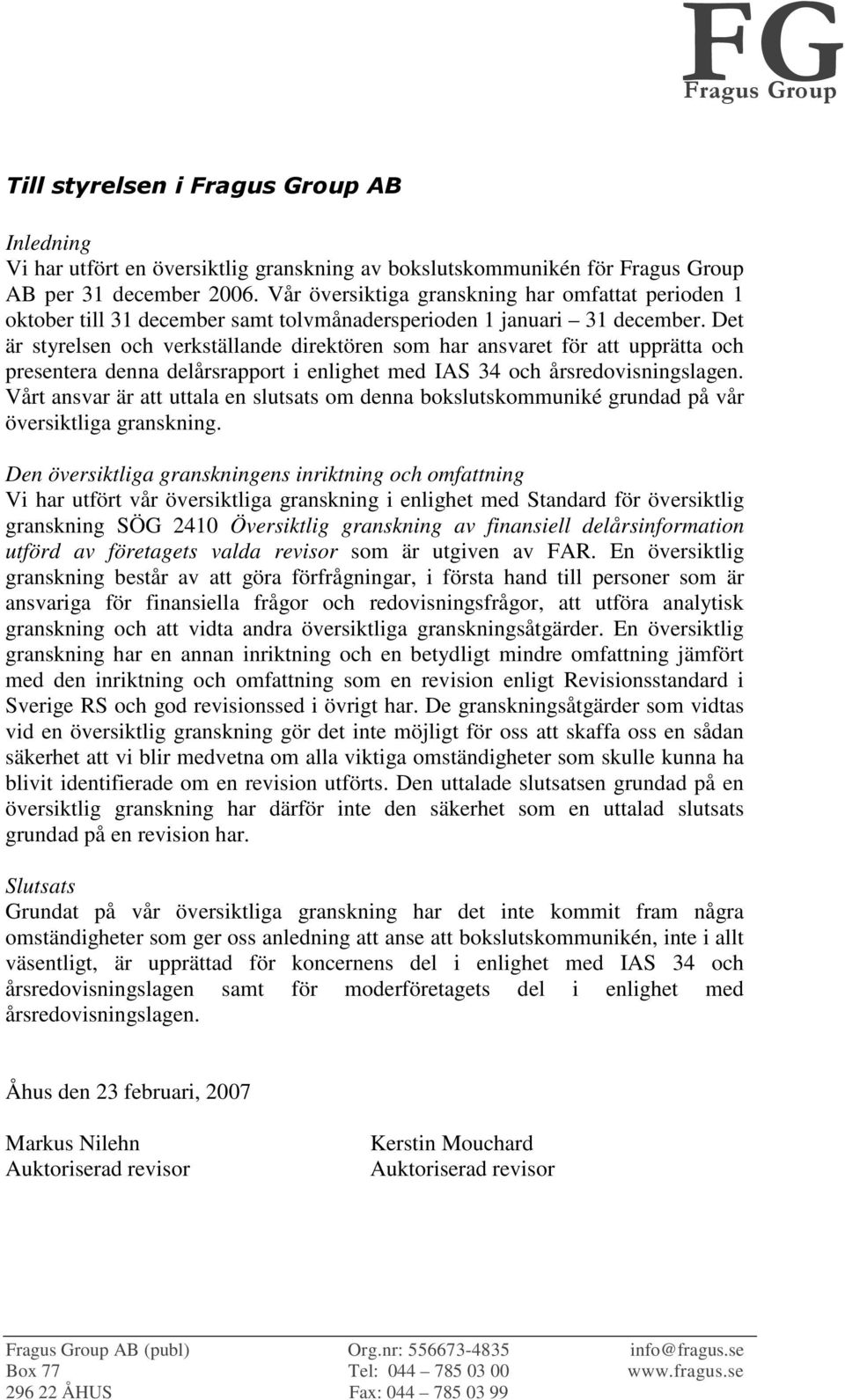 Det är styrelsen och verkställande direktören som har ansvaret för att upprätta och presentera denna delårsrapport i enlighet med IAS 34 och årsredovisningslagen.