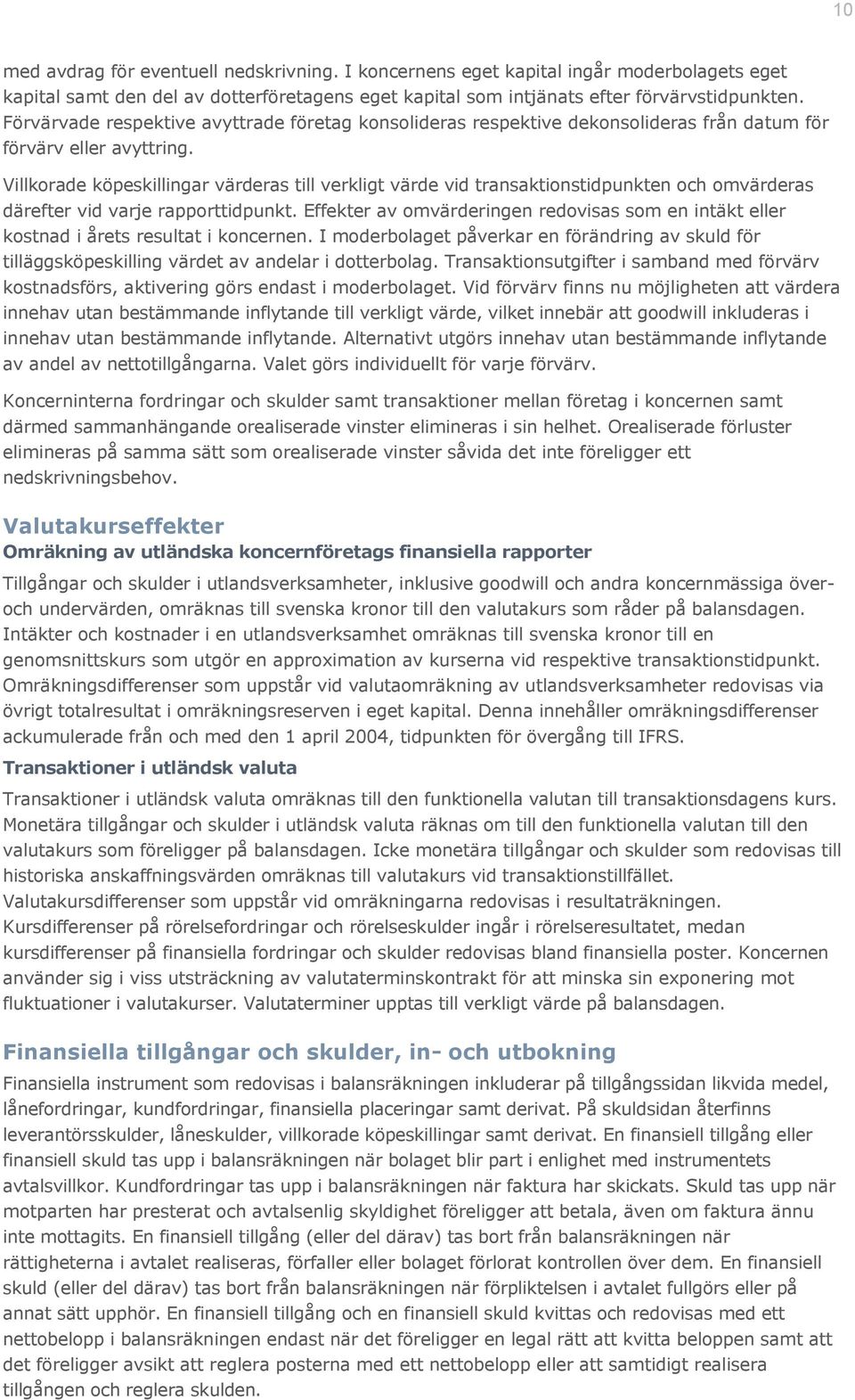 Villkorade köpeskillingar värderas till verkligt värde vid transaktionstidpunkten och omvärderas därefter vid varje rapporttidpunkt.