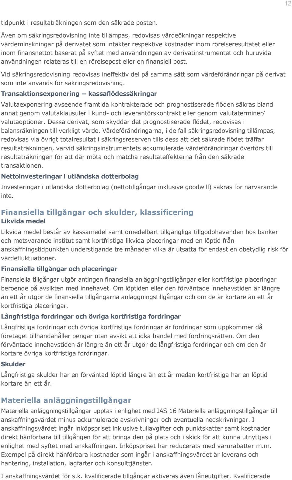 på syftet med användningen av derivatinstrumentet och huruvida användningen relateras till en rörelsepost eller en finansiell post.