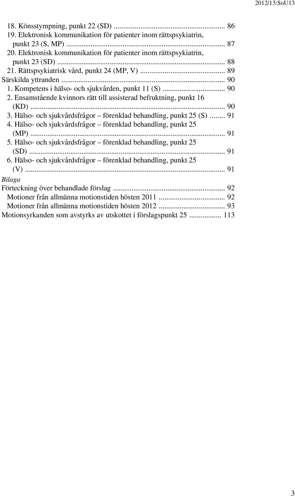 Kompetens i hälso- och sjukvården, punkt 11 (S)... 90 2. Ensamstående kvinnors rätt till assisterad befruktning, punkt 16 (KD)... 90 3. Hälso- och sjukvårdsfrågor förenklad behandling, punkt 25 (S).