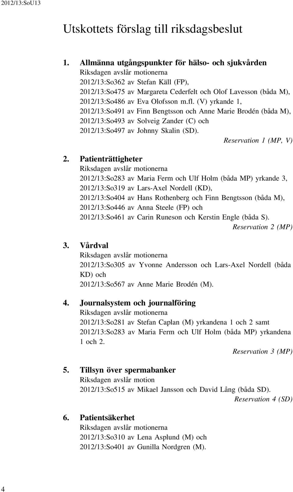 Olofsson m.fl. (V) yrkande 1, 2012/13:So491 av Finn Bengtsson och Anne Marie Brodén (båda M), 2012/13:So493 av Solveig Zander (C) och 2012/13:So497 av Johnny Skalin (SD). Reservation 1 (MP, V) 2.