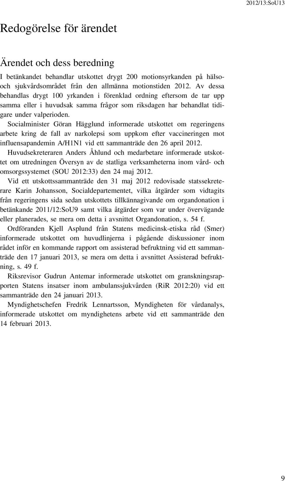 Socialminister Göran Hägglund informerade utskottet om regeringens arbete kring de fall av narkolepsi som uppkom efter vaccineringen mot influensapandemin A/H1N1 vid ett sammanträde den 26 april 2012.