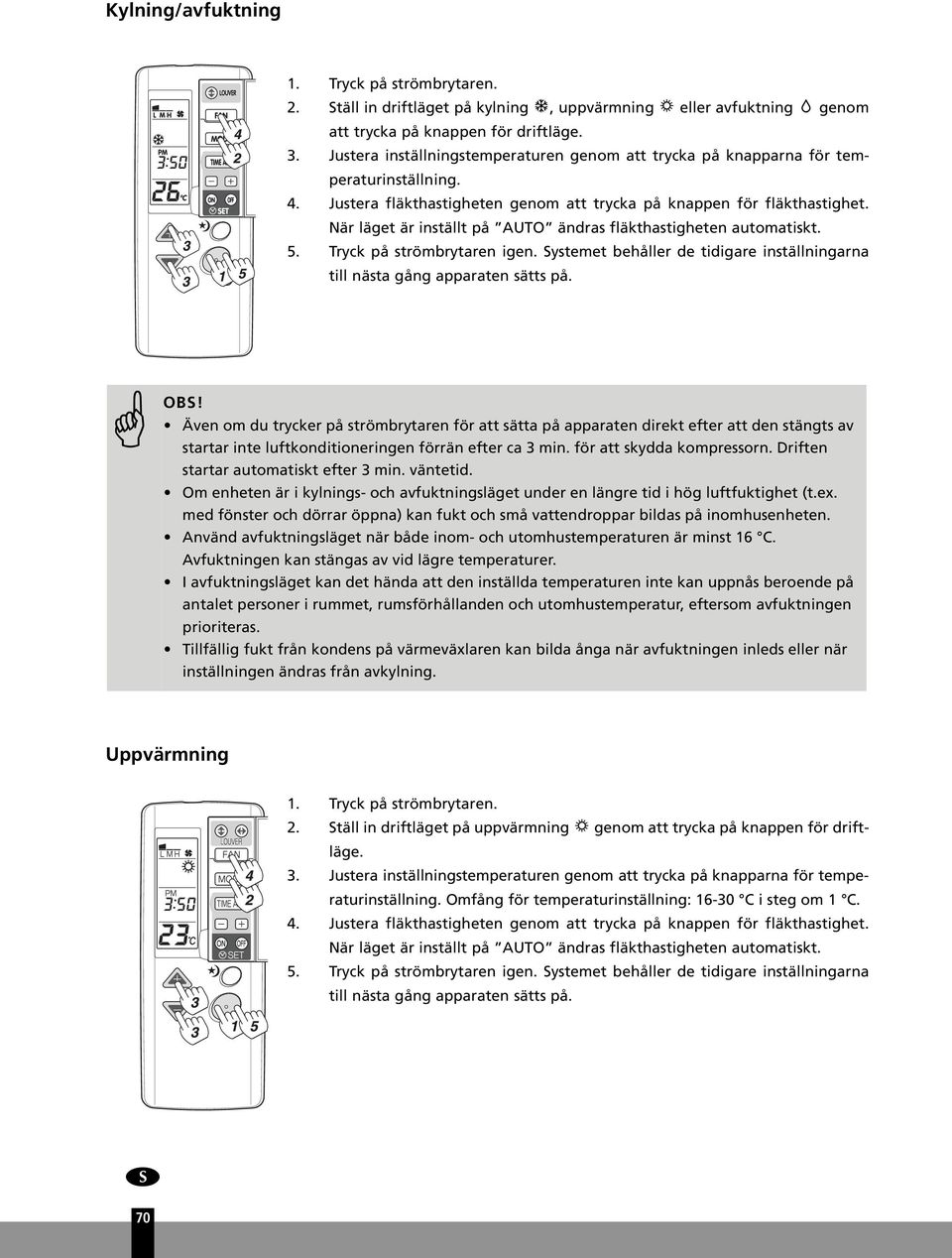 När läget är inställt på AUTO ändras fläkthastigheten automatiskt. 5. Tryck på strömbrytaren igen. Systemet behåller de tidigare inställningarna till nästa gång apparaten sätts på.