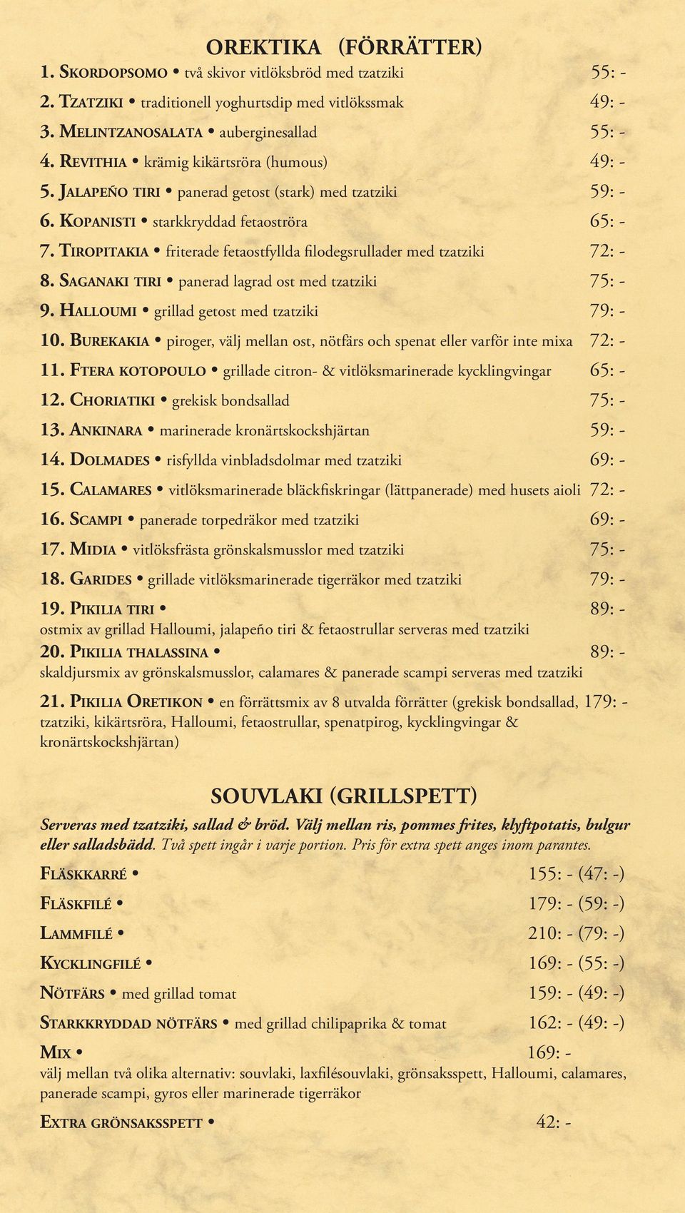 Tiropitakia friterade fetaostfyllda filodegsrullader med tzatziki 72: - 8. Saganaki tiri panerad lagrad ost med tzatziki 75: - 9. Halloumi grillad getost med tzatziki 79: - 10.