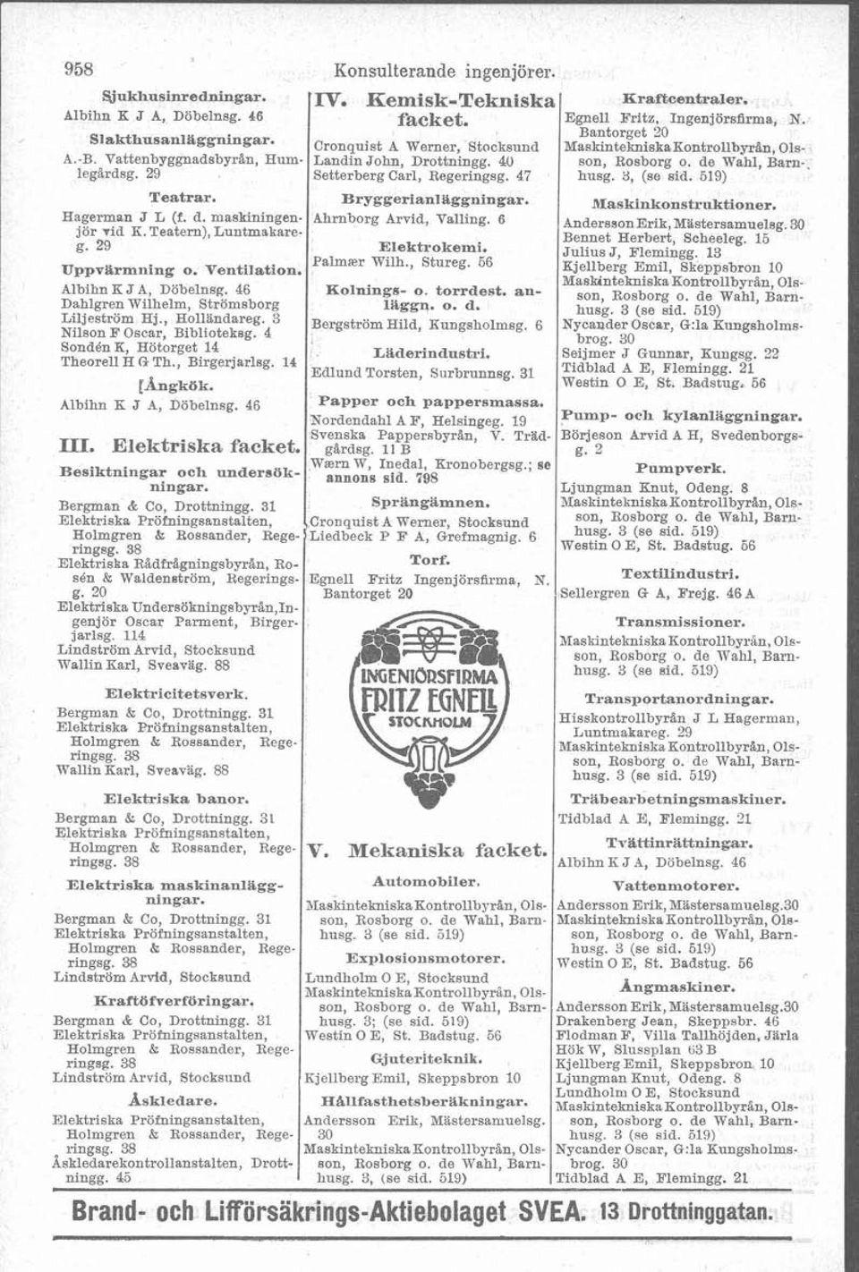 29 Setterberg Carl, Regenngsg. 47 husg. 3, (se sid. 519) Teatrar. Bryggerianlaggningar. Hagerman J L (f. d. maskiningen- Ahrnborg Arvid, Valling. 6 jor vid E. Teatern), Luntmakareg. 29 Elektrokemi.