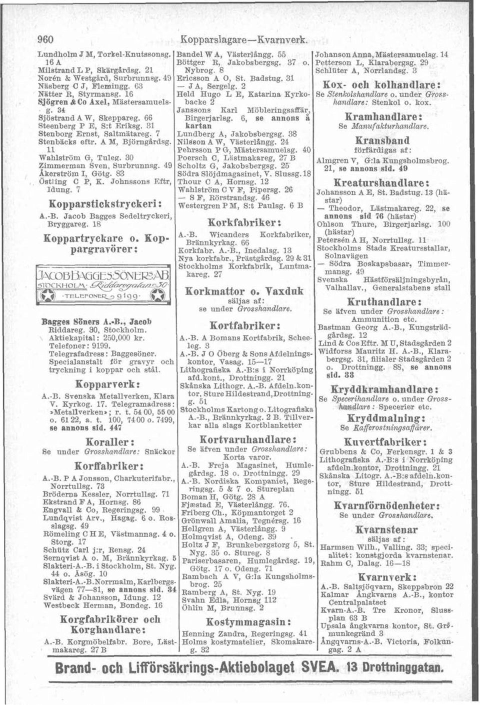 2 KOX- och kolhandlare : Nbtter R Styrmansg. 16 Held Hugo L E, Katarina Kyrko- Se Stenkolshandlare o. under Gross- Sjögren &CO Axel, Mästersamuels backe 2 handlare: Stenkol o. kox. g.