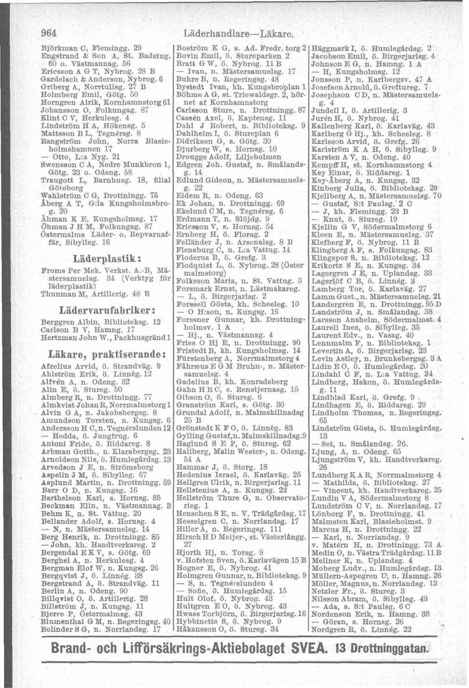 21 Swensson C A. Nedre Munkbron 1. Götg. 23 o. 'odeng. 58 Traunott L, Barnhuso. 18, filial ~öieborg. Wahlström C G, Drottningg. 76 Aberg A T, @:la Kungsholmsbrog. 20 Ahman K E, Eungsholmsg.