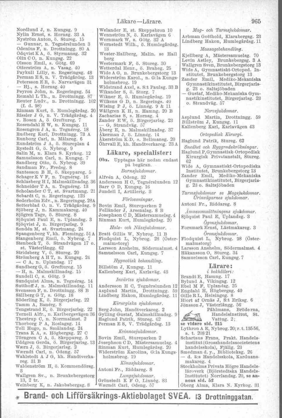 , n. Drottningg. 87 Reuter Lndv., n. Drottningg. 102 - (f. d. 98) Rinman Kurt, ö. Humleg%rdsg. 20 Rissler J G, n. V. Trädgardsg. 4 v. Rosen A, ö. Greftureg. 7 RosendahlH W, n. Kungsg.