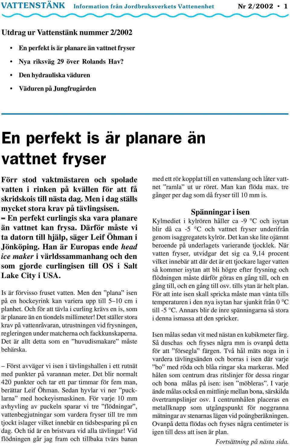 Men i dag ställs mycket stora krav på tävlingsisen. En perfekt curlingis ska vara planare än vattnet kan frysa. Därför måste vi ta datorn till hjälp, säger Leif Öhman i Jönköping.