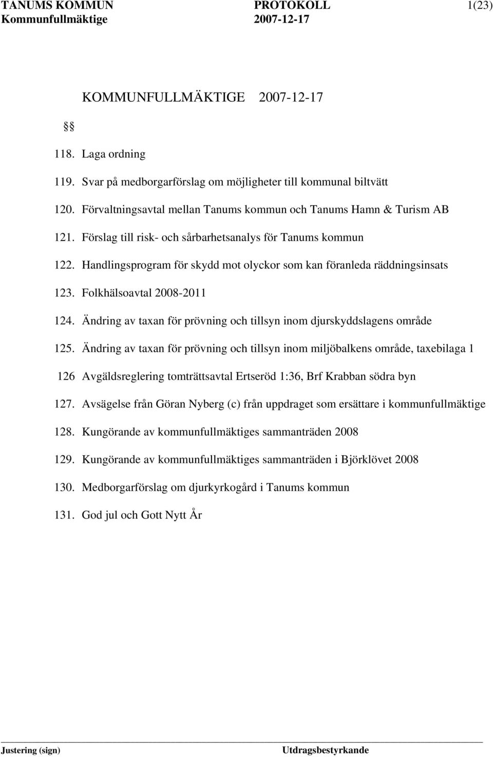 Handlingsprogram för skydd mot olyckor som kan föranleda räddningsinsats 123. Folkhälsoavtal 2008-2011 124. Ändring av taxan för prövning och tillsyn inom djurskyddslagens område 125.