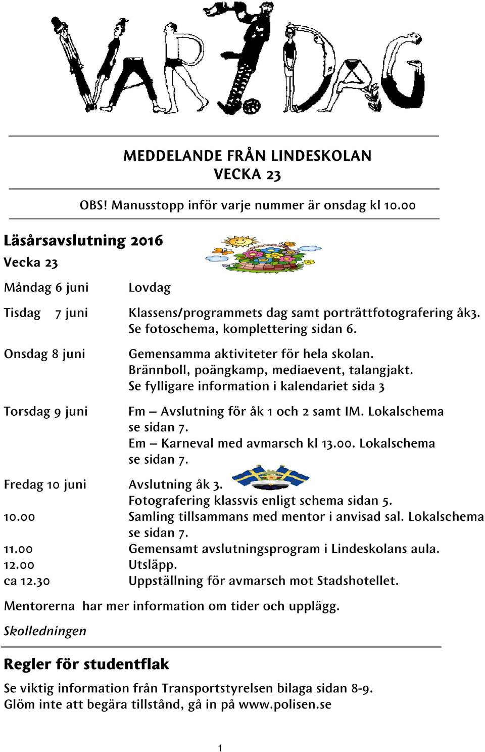 Onsdag 8 juni Torsdag 9 juni Gemensamma aktiviteter för hela skolan. Brännboll, poängkamp, mediaevent, talangjakt. Se fylligare information i kalendariet sida 3 Fm Avslutning för åk 1 och 2 samt IM.