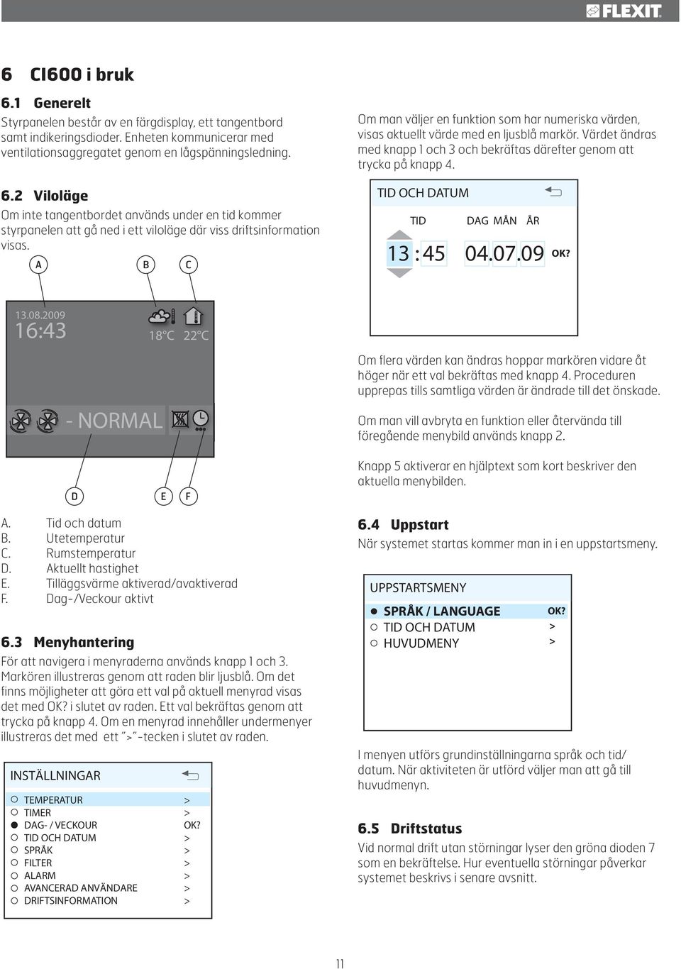 2 Viloläge Om inte tangentbordet används under en tid kommer styrpanelen att gå ned i ett viloläge där viss driftsinformation visas. A B C TID OCH DATUM TID DAG MÅN ÅR 13 : 45 04.07.09 07 09 13.08.