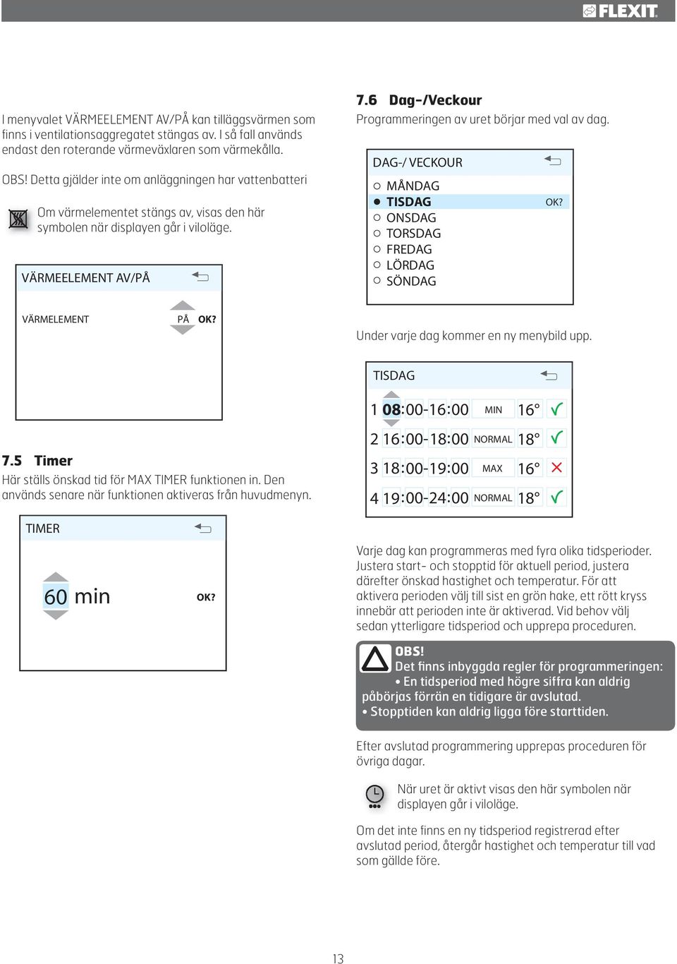 6 Dag-/Veckour Programmeringen av uret börjar med val av dag. DAG-/ VECKOUR MÅNDAG TISDAG ONSDAG TORSDAG FREDAG LÖRDAG SÖNDAG VÄRMELEMENT PÅ Under varje dag kommer en ny menybild upp.