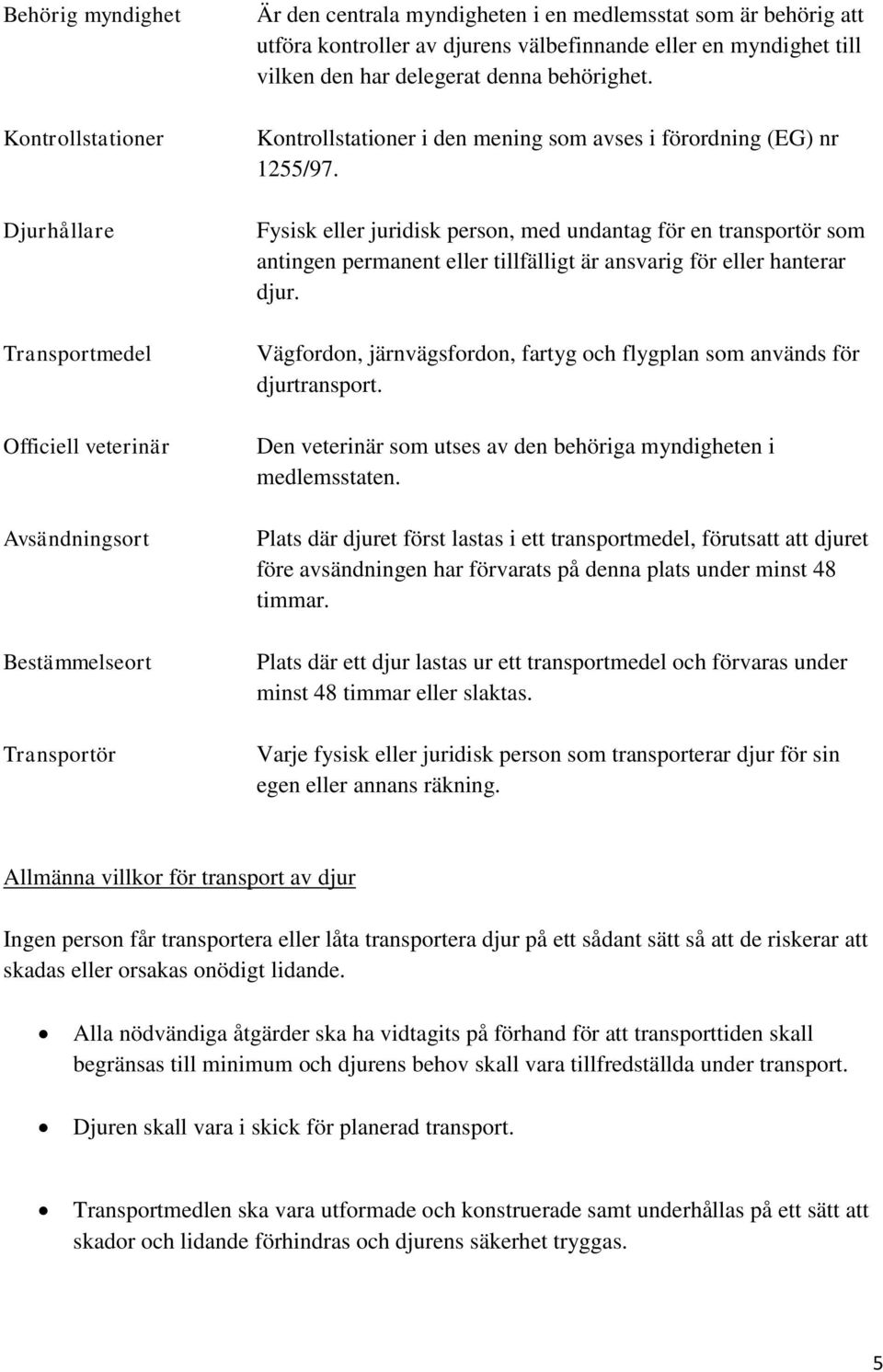 Fysisk eller juridisk person, med undantag för en transportör som antingen permanent eller tillfälligt är ansvarig för eller hanterar djur.