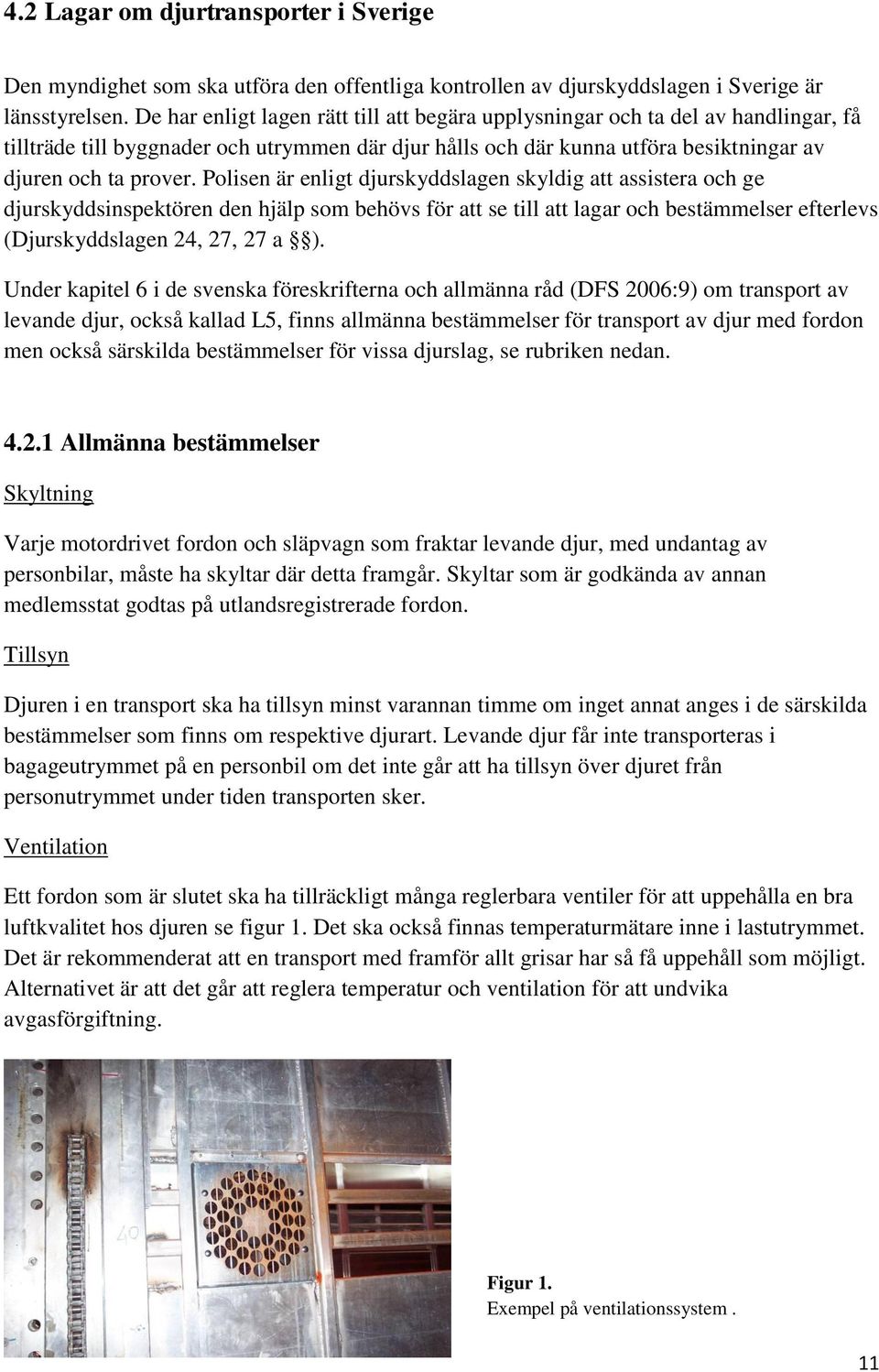 Polisen är enligt djurskyddslagen skyldig att assistera och ge djurskyddsinspektören den hjälp som behövs för att se till att lagar och bestämmelser efterlevs (Djurskyddslagen 24, 27, 27 a ).