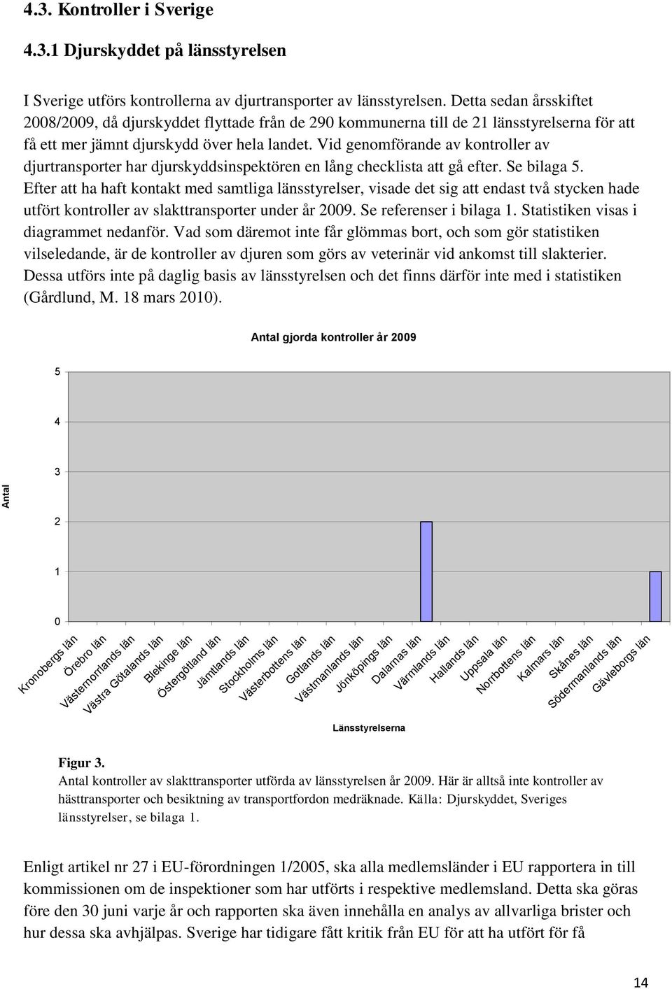 Vid genomförande av kontroller av djurtransporter har djurskyddsinspektören en lång checklista att gå efter. Se bilaga 5.