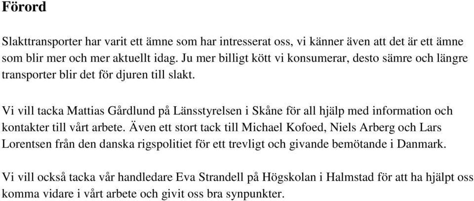 Vi vill tacka Mattias Gårdlund på Länsstyrelsen i Skåne för all hjälp med information och kontakter till vårt arbete.