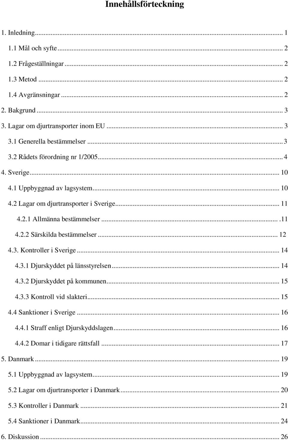 .. 12 4.3. Kontroller i Sverige... 14 4.3.1 Djurskyddet på länsstyrelsen... 14 4.3.2 Djurskyddet på kommunen... 15 4.3.3 Kontroll vid slakteri... 15 4.4 Sanktioner i Sverige... 16 4.4.1 Straff enligt Djurskyddslagen.