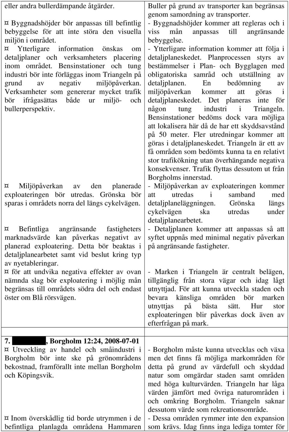 Verksamheter som genererar mycket trafik bör ifrågasättas både ur miljö- och bullerperspektiv. Miljöpåverkan av den planerade exploateringen bör utredas.