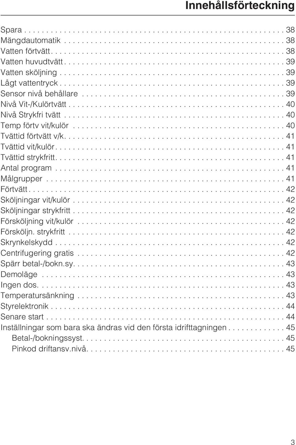 ..42 Sköljningar vit/kulör...42 Sköljningar strykfritt...42 Försköljning vit/kulör...42 Försköljn. strykfritt... 42 Skrynkelskydd...42 Centrifugering gratis...42 Spärr betal-/bokn.sy.