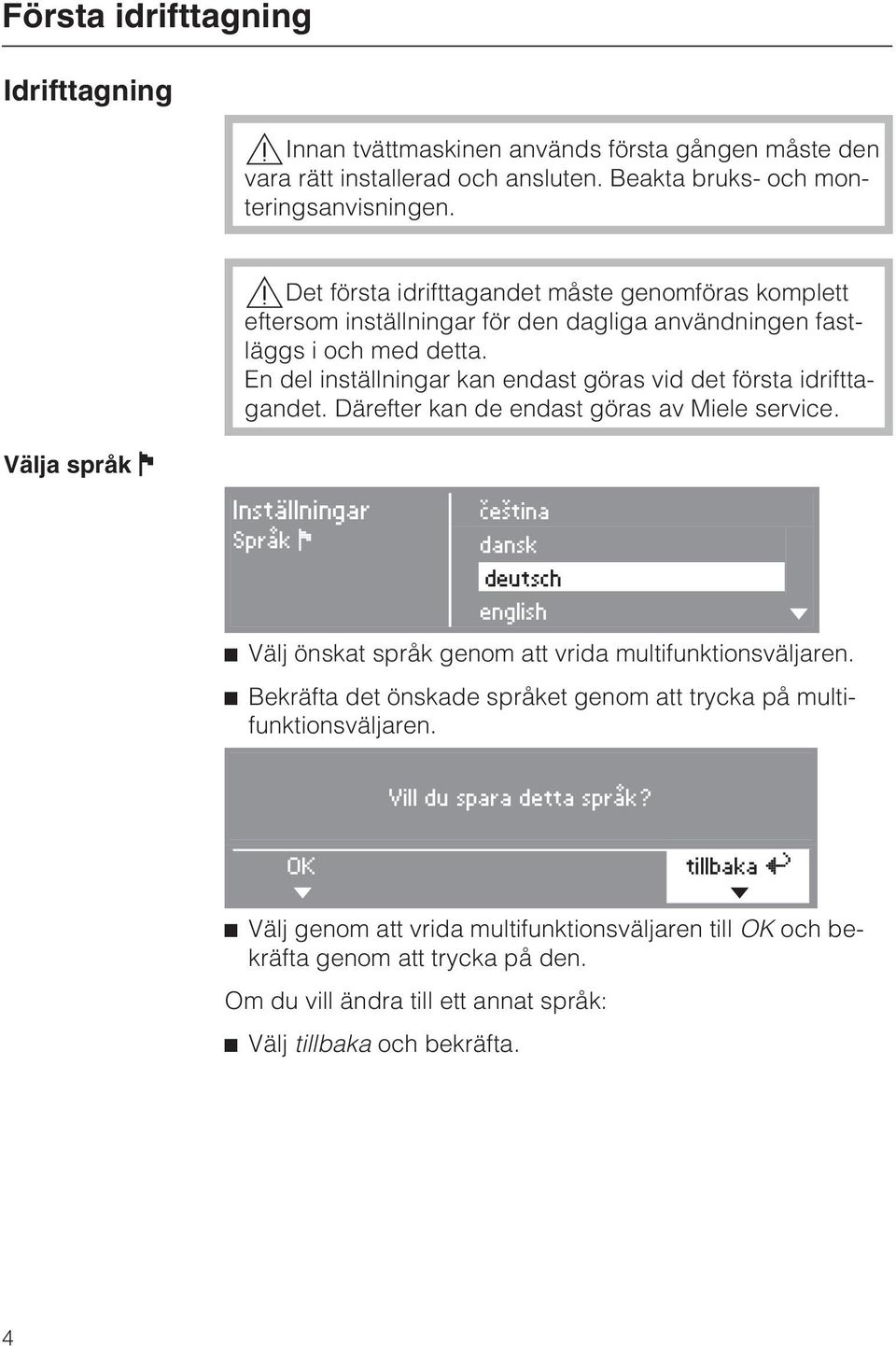 En del inställningar kan endast göras vid det första idrifttagandet. Därefter kan de endast göras av Miele service.