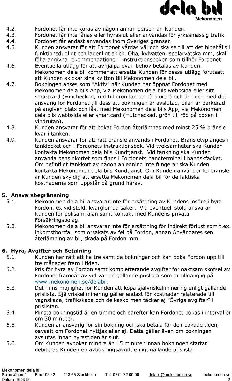 Olja, kylvatten, spolarvätska mm, skall följa angivna rekommendationer i instruktionsboken som tillhör Fordonet. 4.6. Eventuella utlägg för att avhjälpa ovan behov betalas av Kunden.