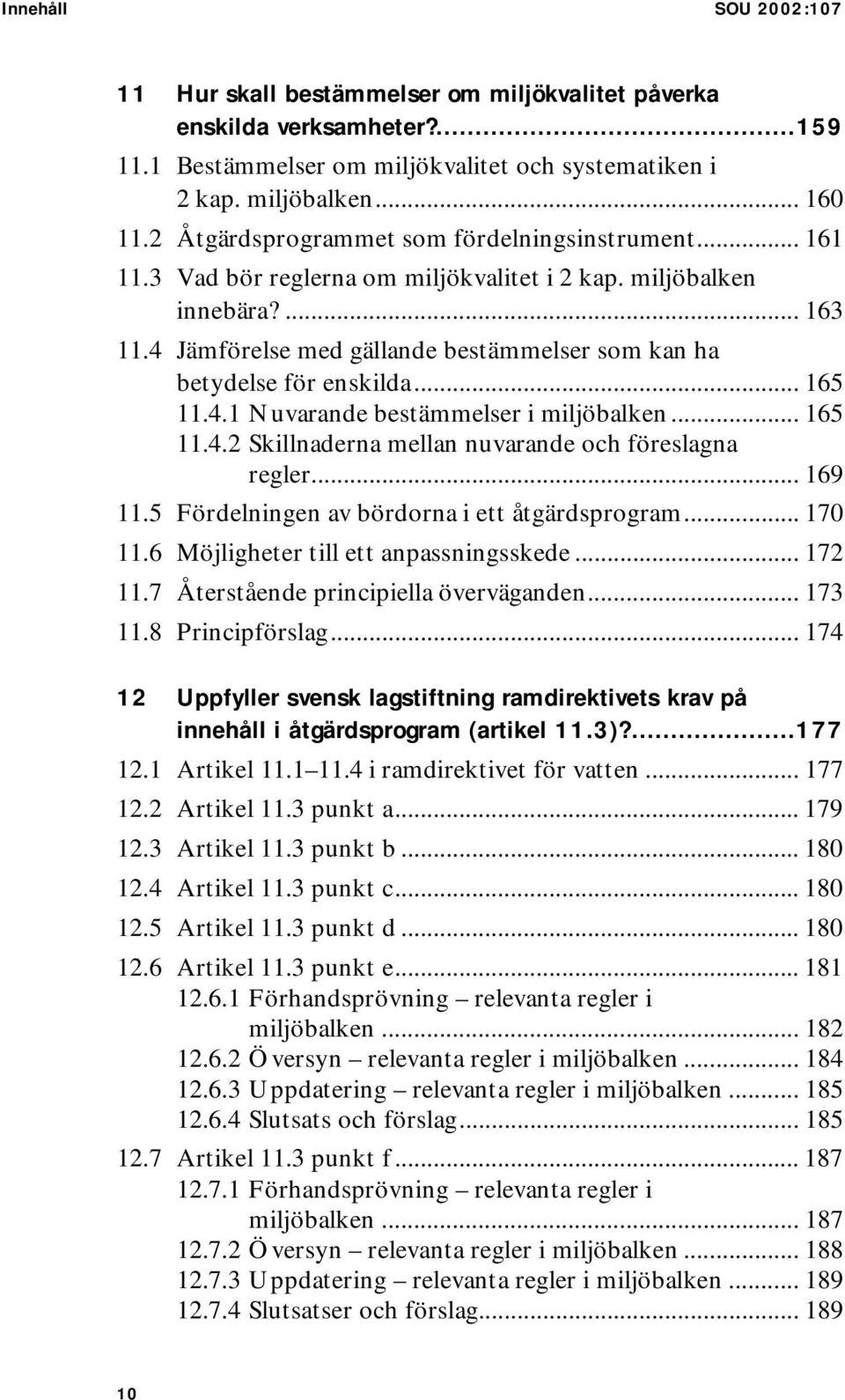 4 Jämförelse med gällande bestämmelser som kan ha betydelse för enskilda... 165 11.4.1 Nuvarande bestämmelser i miljöbalken... 165 11.4.2 Skillnaderna mellan nuvarande och föreslagna regler... 169 11.