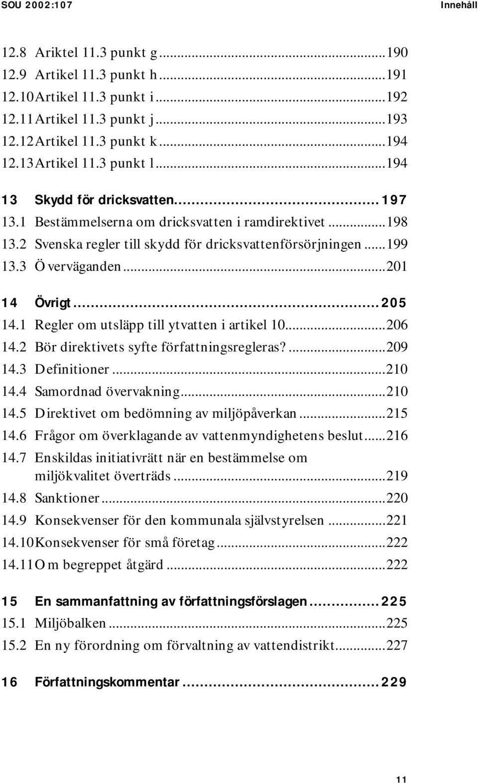 3 Överväganden...201 14 Övrigt...205 14.1 Regler om utsläpp till ytvatten i artikel 10...206 14.2 Bör direktivets syfte författningsregleras?...209 14.3 Definitioner...210 14.4 Samordnad övervakning.