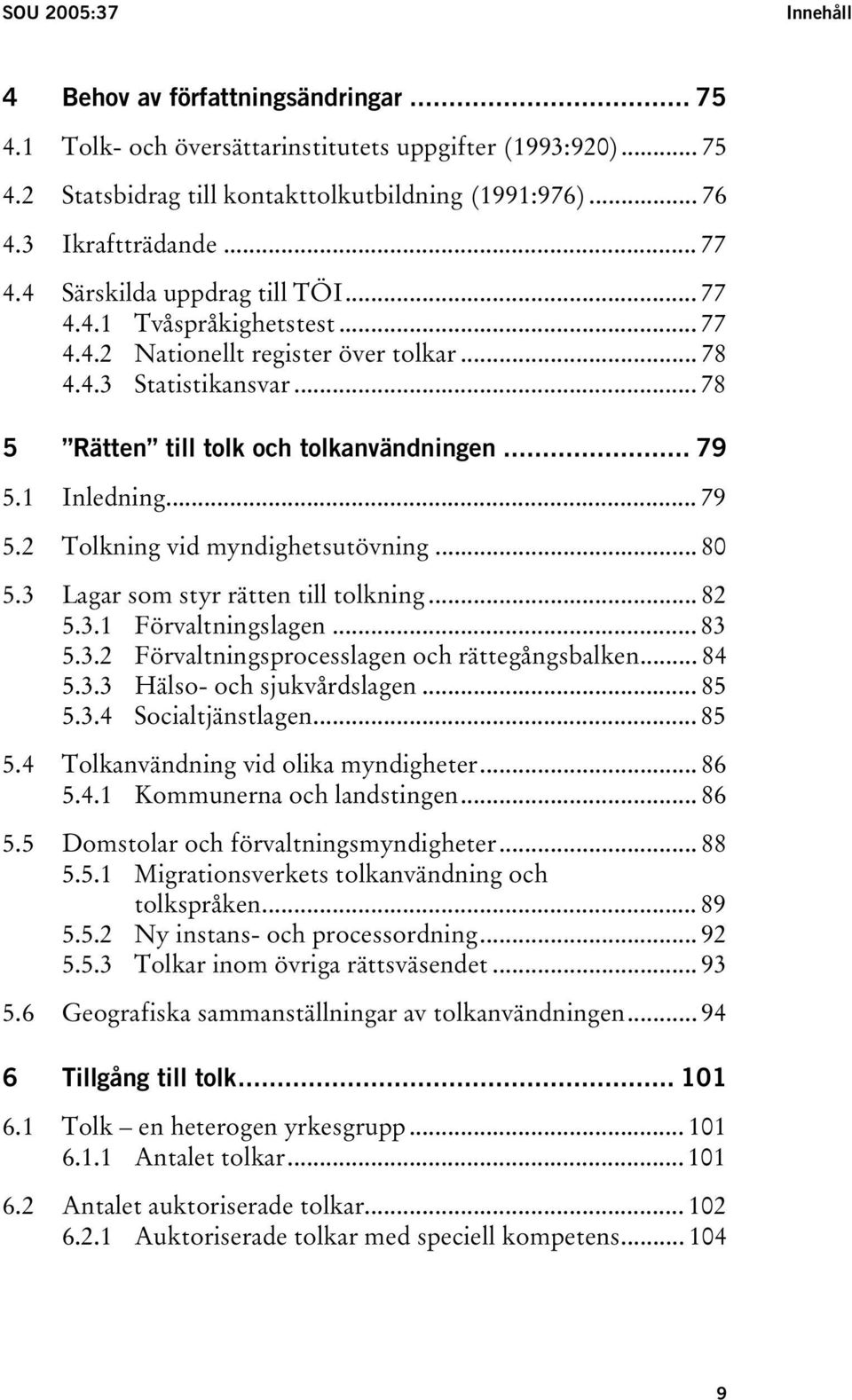 .. 78 5 Rätten till tolk och tolkanvändningen... 79 5.1 Inledning... 79 5.2 Tolkning vid myndighetsutövning... 80 5.3 Lagar som styr rätten till tolkning... 82 5.3.1 Förvaltningslagen... 83 5.3.2 Förvaltningsprocesslagen och rättegångsbalken.