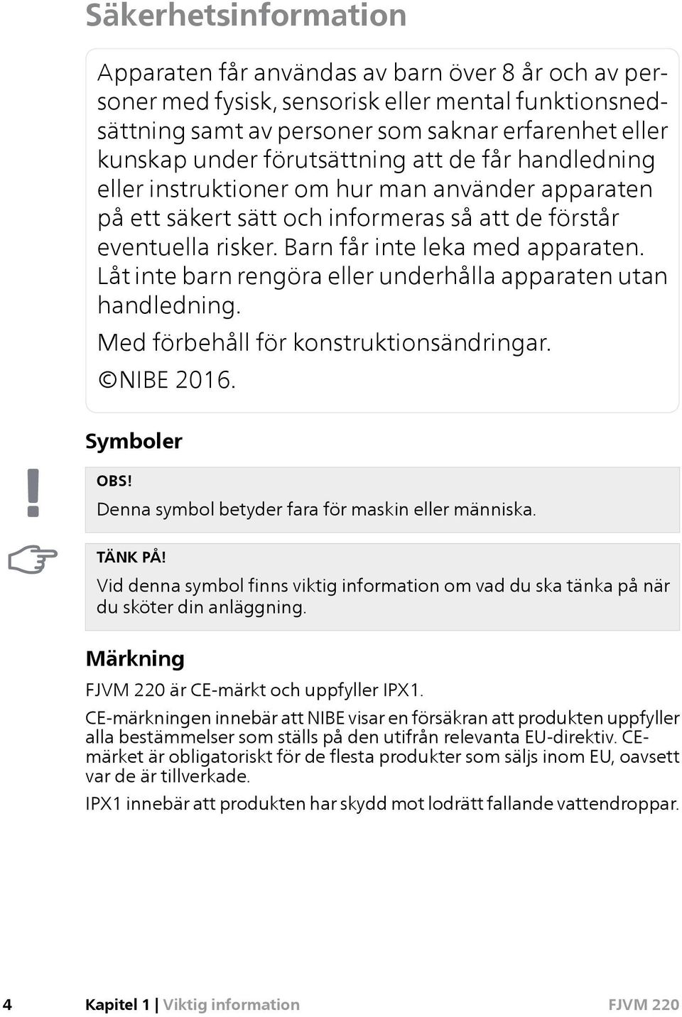 Låt inte barn rengöra eller underhålla apparaten utan handledning. Med förbehåll för konstruktionsändringar. NIBE 2016. Symboler OBS! Denna symbol betyder fara för maskin eller människa. TÄNK PÅ!