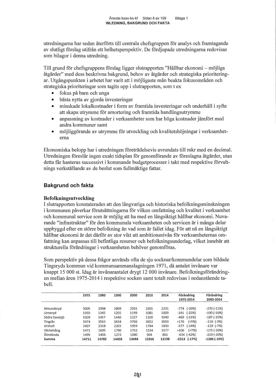 Till grund för chefsgruppens förslag ligger slutrapporten "Hållbar ekonomi - möjliga åtgärder" med dess beskrivna bakgrund, behov av åtgärder och strategiska prioriteringar.