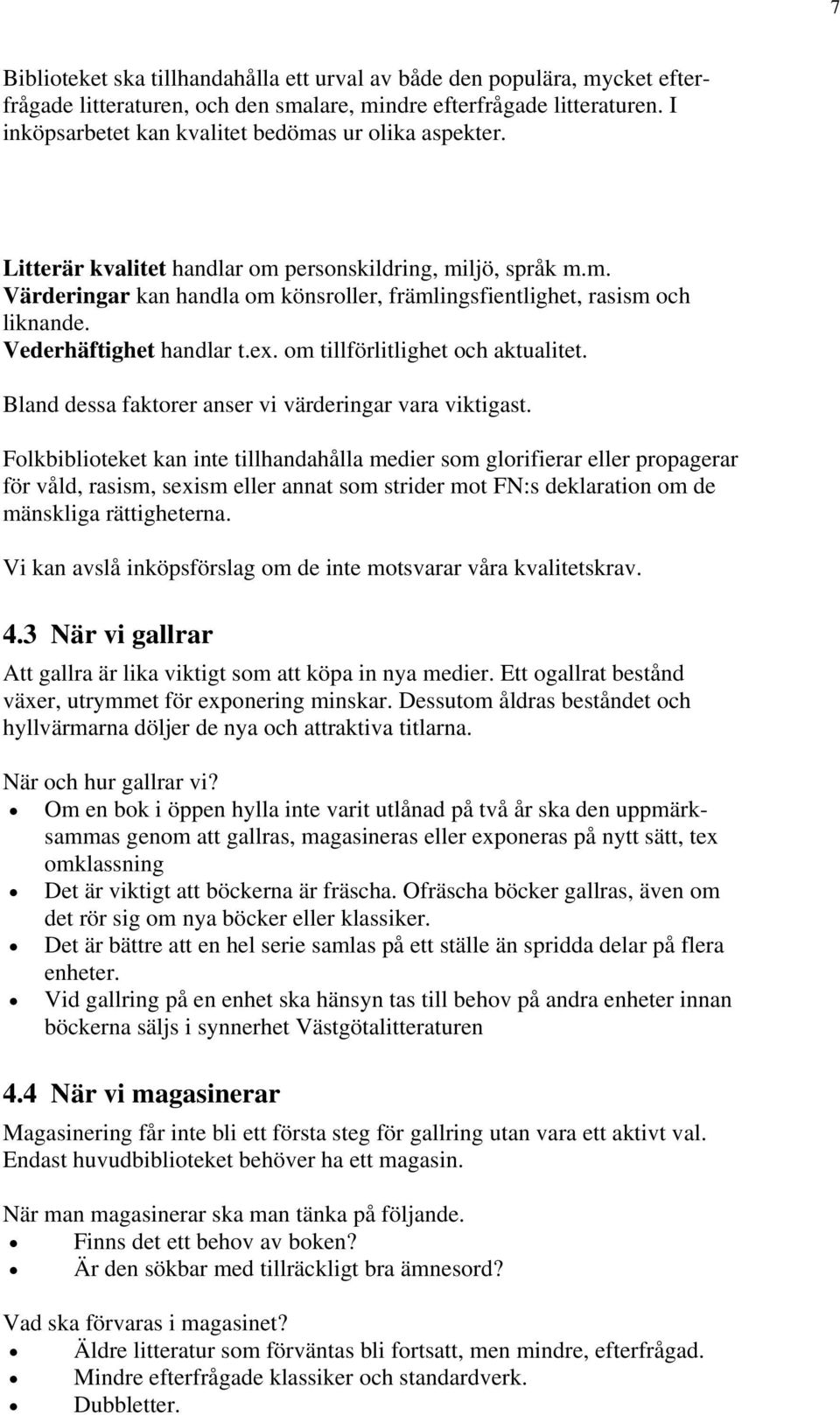 Vederhäftighet handlar t.ex. om tillförlitlighet och aktualitet. Bland dessa faktorer anser vi värderingar vara viktigast.