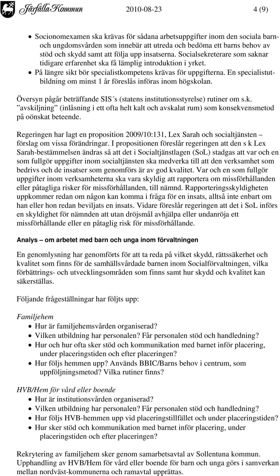 En specialistutbildning om minst 1 år föreslås införas inom högskolan. Översyn pågår beträffande SIS s (statens institutionsstyrelse) rutiner om s.k. avskiljning (inlåsning i ett ofta helt kalt och avskalat rum) som konsekvensmetod på oönskat beteende.