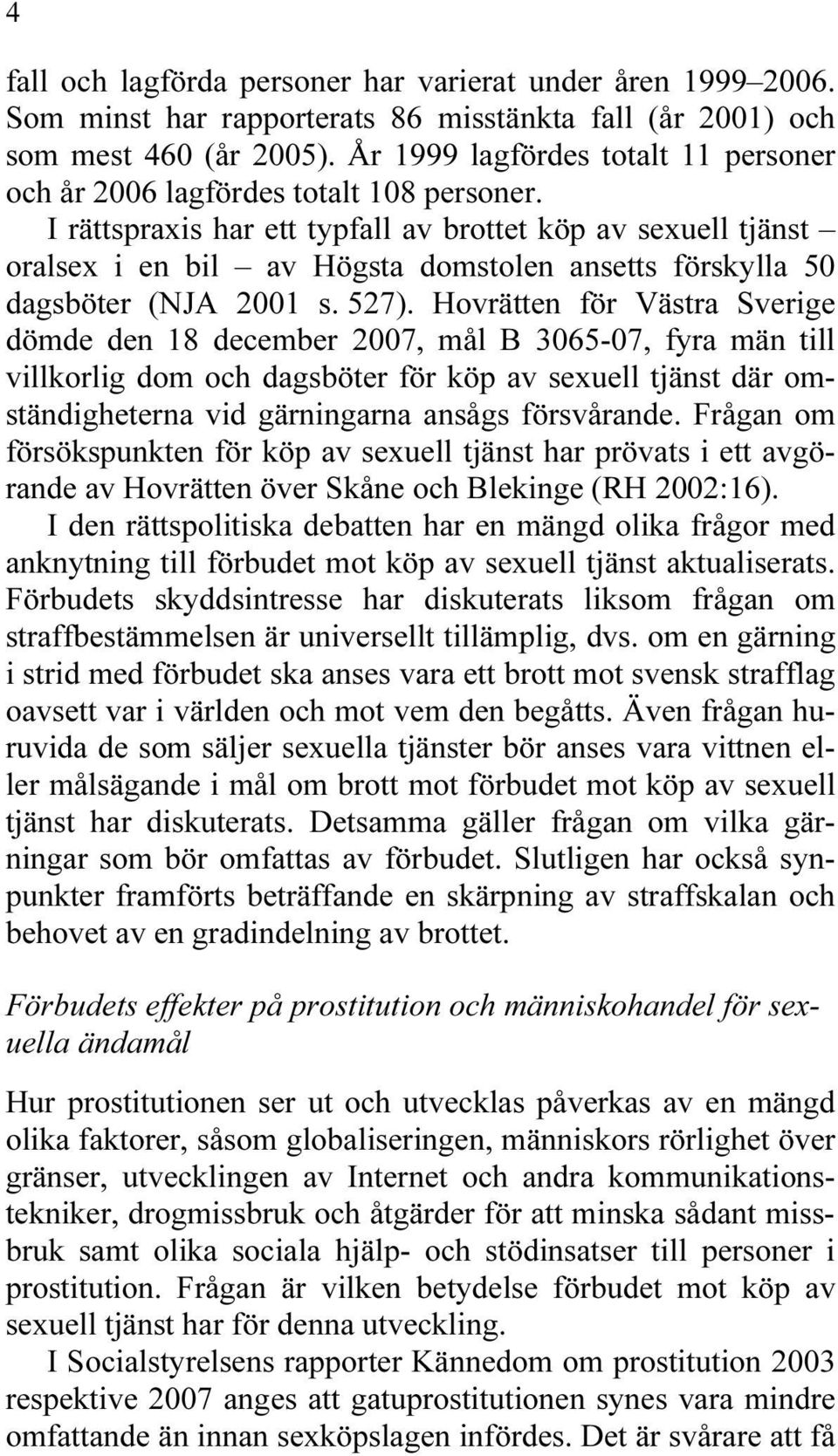 I rättspraxis har ett typfall av brottet köp av sexuell tjänst oralsex i en bil av Högsta domstolen ansetts förskylla 50 dagsböter (NJA 2001 s. 527).