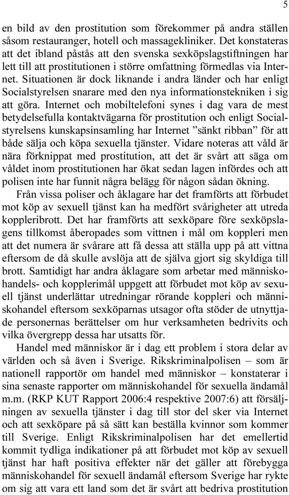 Situationen är dock liknande i andra länder och har enligt Socialstyrelsen snarare med den nya informationstekniken i sig att göra.