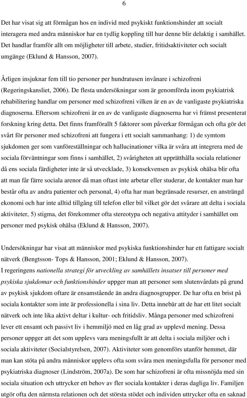 Årligen insjuknar fem till tio personer per hundratusen invånare i schizofreni (Regeringskansliet, 2006).