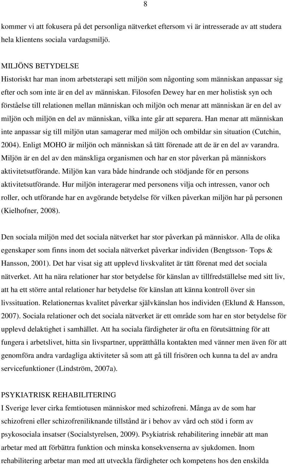 Filosofen Dewey har en mer holistisk syn och förståelse till relationen mellan människan och miljön och menar att människan är en del av miljön och miljön en del av människan, vilka inte går att