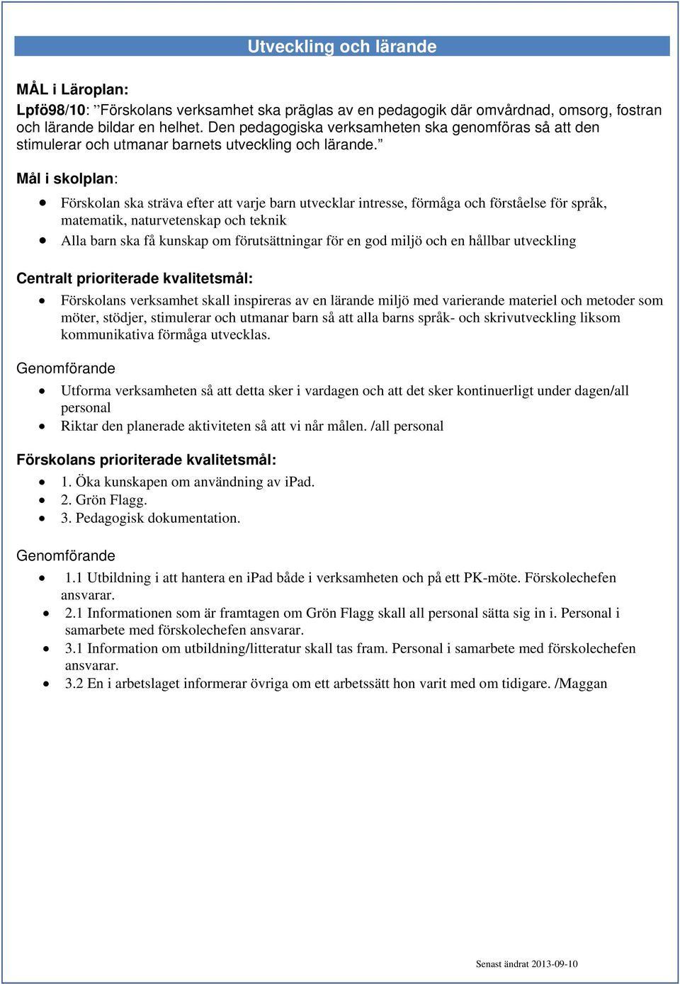 Mål i skolplan: Förskolan ska sträva efter att varje barn utvecklar intresse, förmåga och förståelse för språk, matematik, naturvetenskap och teknik Alla barn ska få kunskap om förutsättningar för en