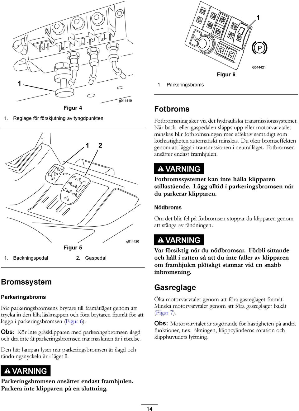 Du ökar bromseffekten genom att lägga i transmissionen i neutralläget. Fotbromsen ansätter endast framhjulen. VARNING Fotbromssystemet kan inte hålla klipparen stillastående.