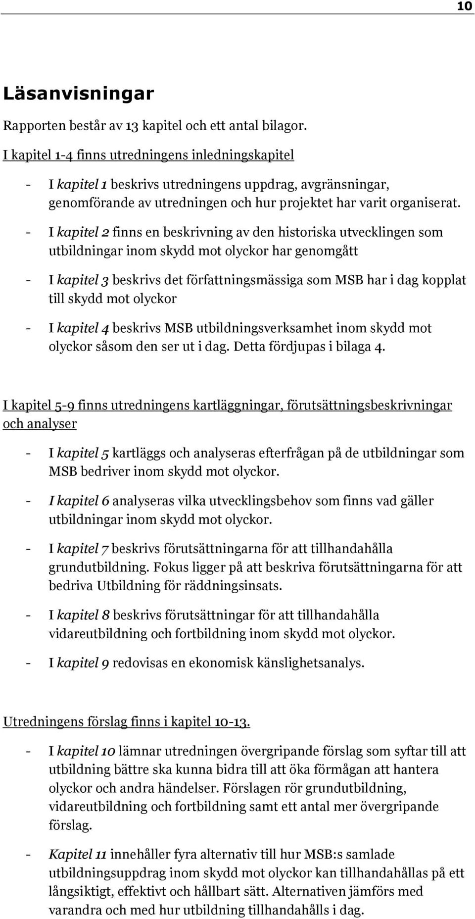 - I kapitel 2 finns en beskrivning av den historiska utvecklingen som utbildningar inom skydd mot olyckor har genomgått - I kapitel 3 beskrivs det författningsmässiga som MSB har i dag kopplat till